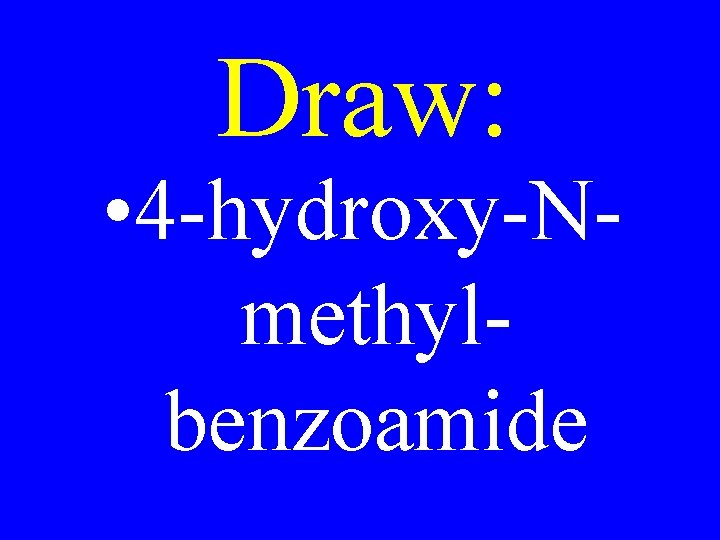 Draw: • 4 -hydroxy-Nmethylbenzoamide 