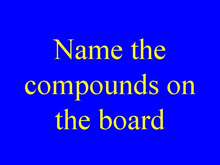 Name the compounds on the board 