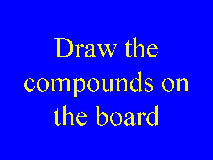 Draw the compounds on the board 