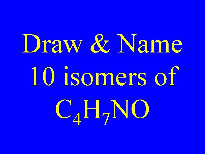 Draw & Name 10 isomers of C 4 H 7 NO 