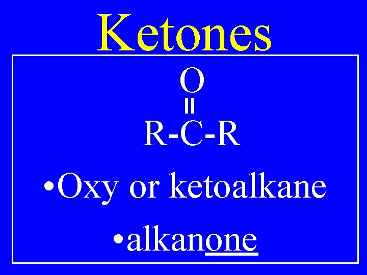 Ketones O R-C-R • Oxy or ketoalkane • alkanone 