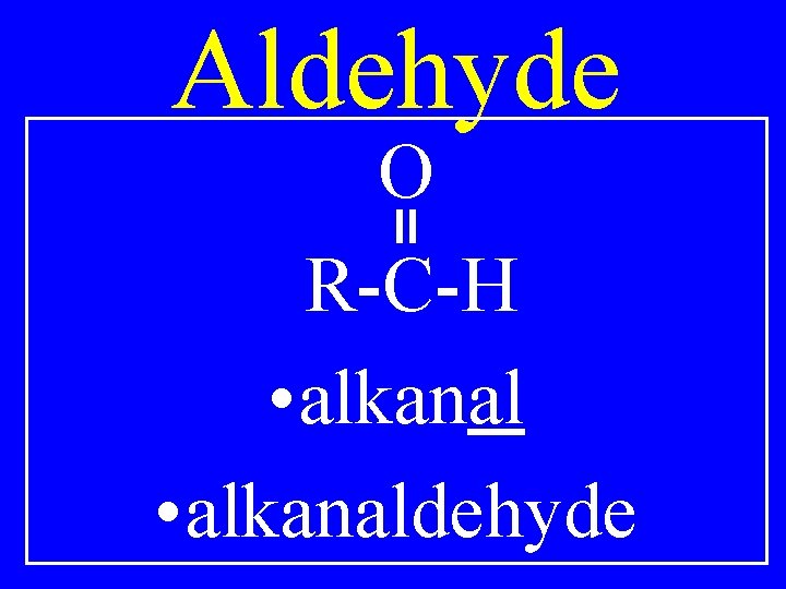 Aldehyde O R-C-H • alkanaldehyde 