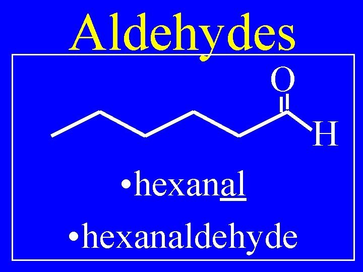 Aldehydes O H • hexanaldehyde 