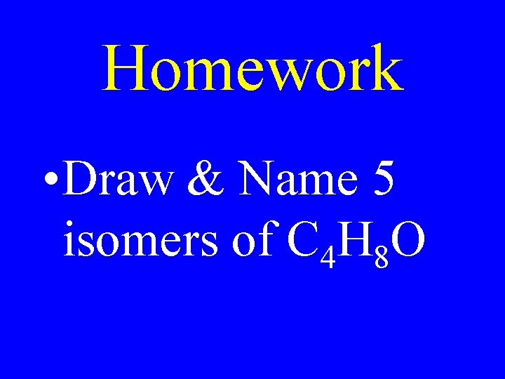 Homework • Draw & Name 5 isomers of C 4 H 8 O 