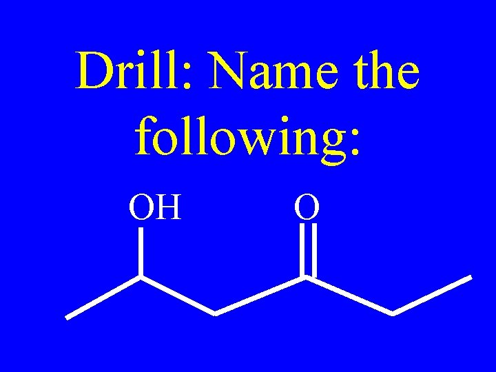 Drill: Name the following: OH O 