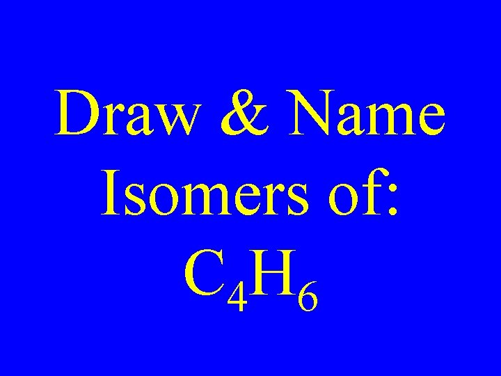 Draw & Name Isomers of: C 4 H 6 