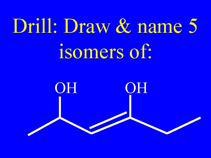 Drill: Draw & name 5 isomers of: OH OH 