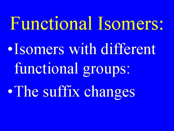 Functional Isomers: • Isomers with different functional groups: • The suffix changes 