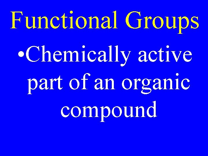 Functional Groups • Chemically active part of an organic compound 