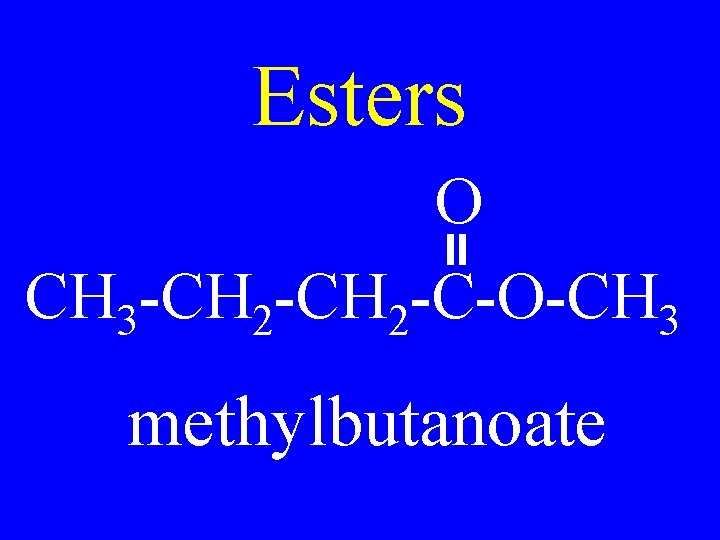 Esters O CH 3 -CH 2 -C-O-CH 3 methylbutanoate 