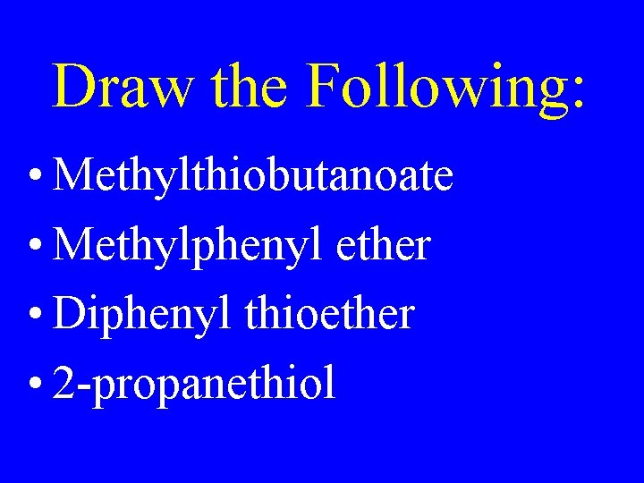Draw the Following: • Methylthiobutanoate • Methylphenyl ether • Diphenyl thioether • 2 -propanethiol
