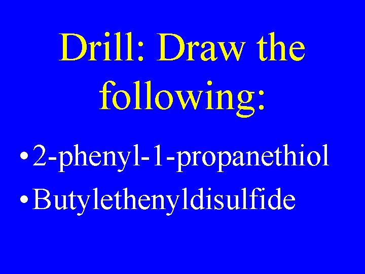 Drill: Draw the following: • 2 -phenyl-1 -propanethiol • Butylethenyldisulfide 