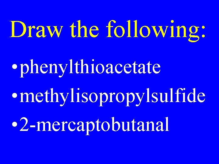Draw the following: • phenylthioacetate • methylisopropylsulfide • 2 -mercaptobutanal 