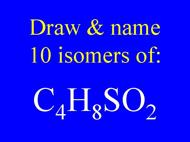 Draw & name 10 isomers of: C 4 H 8 SO 2 