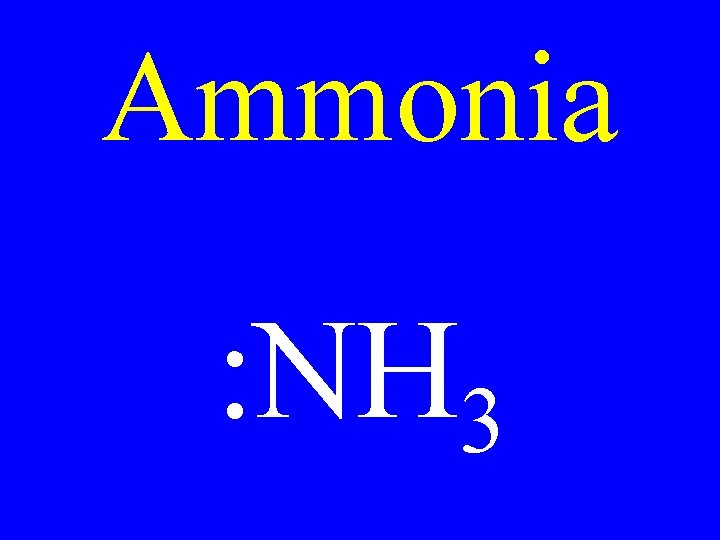 Ammonia : NH 3 
