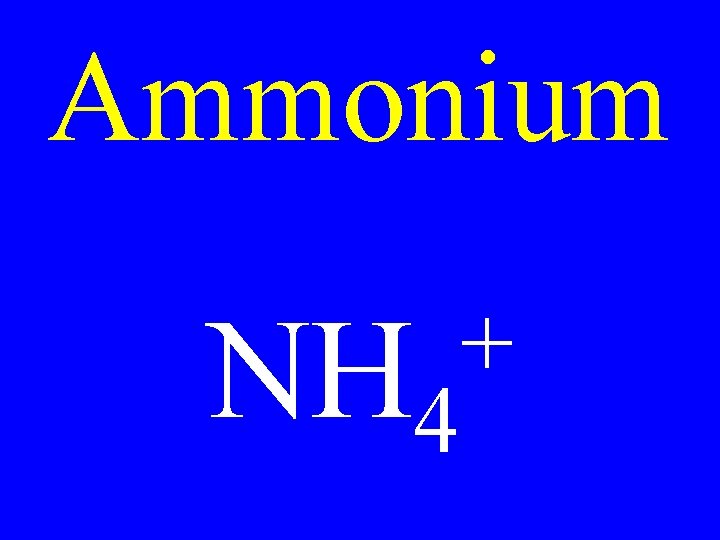 Ammonium NH 4 + 