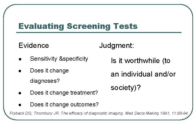 Evaluating Screening Tests Evidence Judgment: l Sensitivity &specificity Is it worthwhile (to l Does