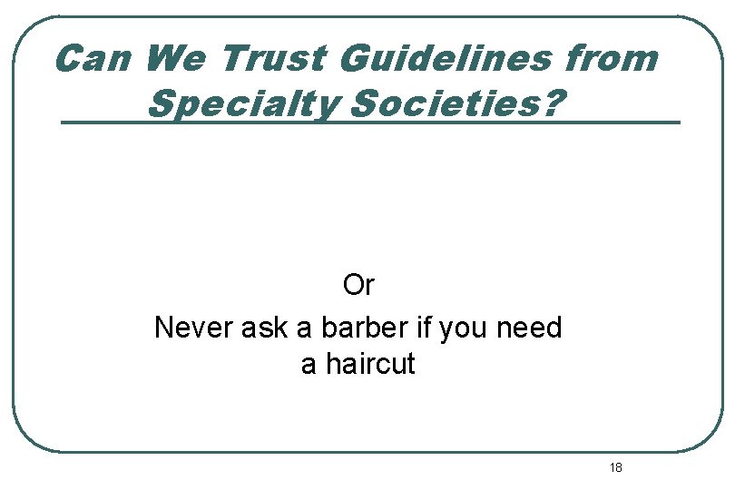 Can We Trust Guidelines from Specialty Societies? Or Never ask a barber if you