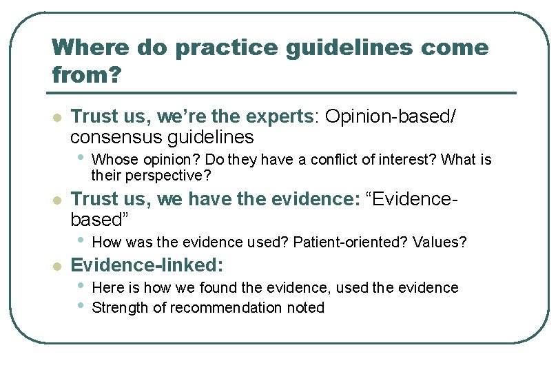 Where do practice guidelines come from? l Trust us, we’re the experts: Opinion-based/ consensus