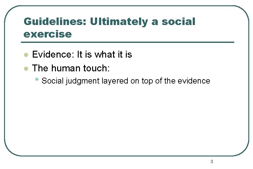 Guidelines: Ultimately a social exercise l l Evidence: It is what it is The