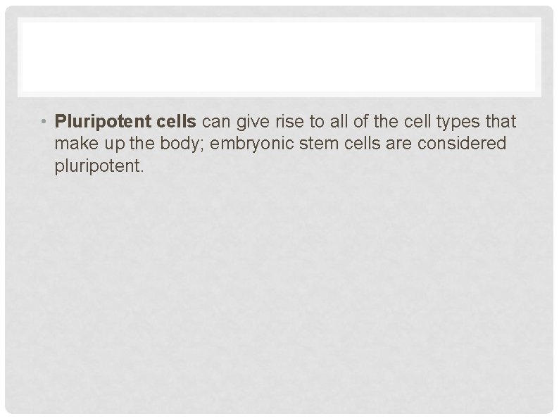 • Pluripotent cells can give rise to all of the cell types that