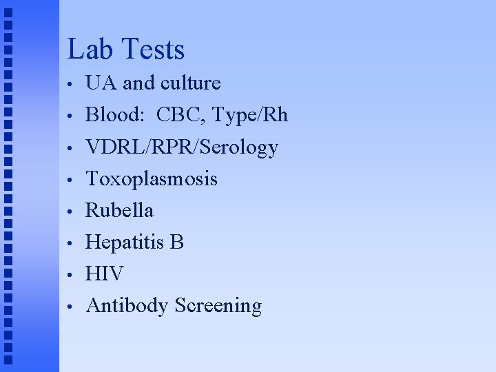 Lab Tests • • UA and culture Blood: CBC, Type/Rh VDRL/RPR/Serology Toxoplasmosis Rubella Hepatitis