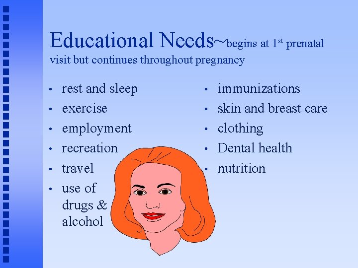 Educational Needs~begins at 1 st prenatal visit but continues throughout pregnancy • • •