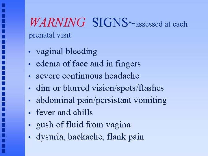 WARNING SIGNS~assessed at each prenatal visit • • vaginal bleeding edema of face and