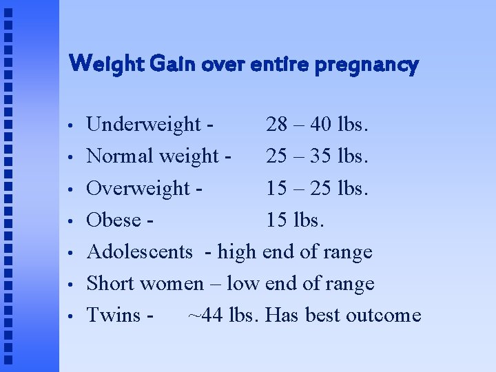 Weight Gain over entire pregnancy • • Underweight 28 – 40 lbs. Normal weight