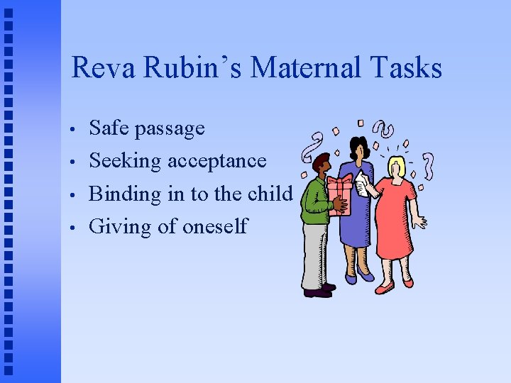 Reva Rubin’s Maternal Tasks • • Safe passage Seeking acceptance Binding in to the