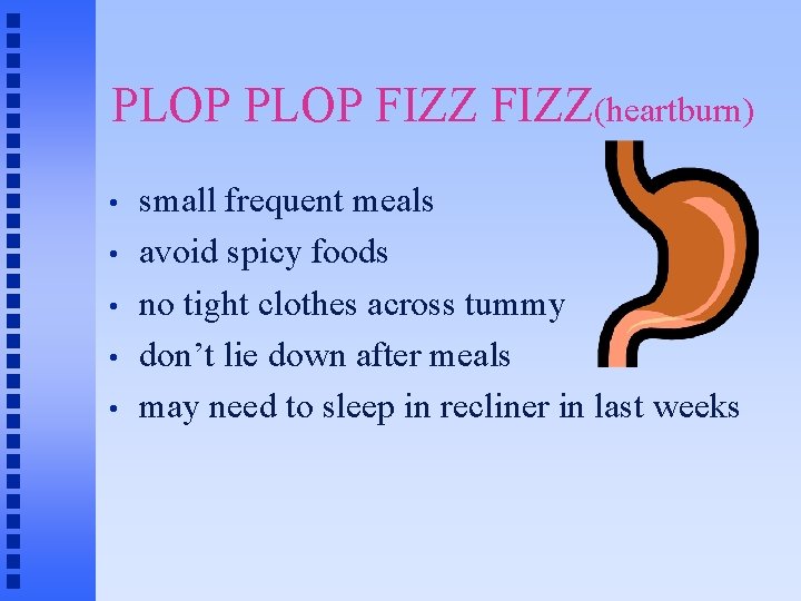 PLOP FIZZ(heartburn) • • • small frequent meals avoid spicy foods no tight clothes