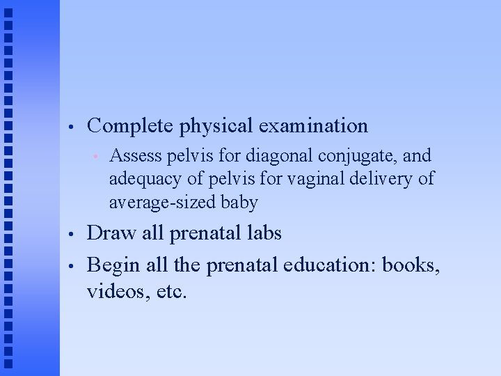  • Complete physical examination • • • Assess pelvis for diagonal conjugate, and
