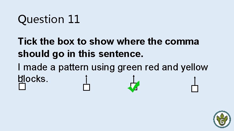 Question 11 Tick the box to show where the comma should go in this
