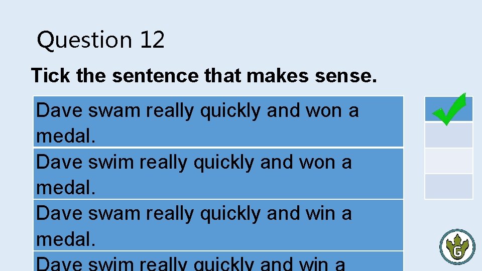 Question 12 Tick the sentence that makes sense. Dave swam really quickly and won