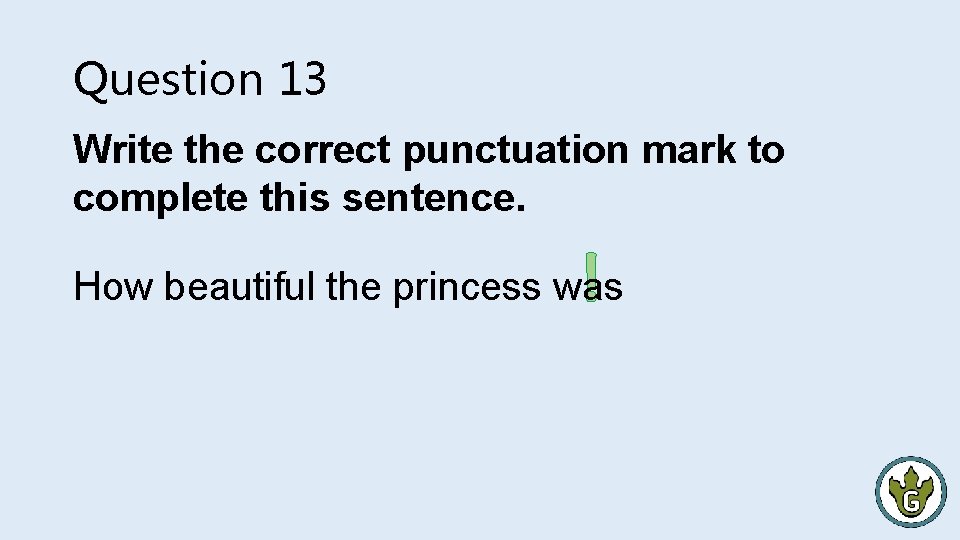 Question 13 Write the correct punctuation mark to complete this sentence. ! How beautiful