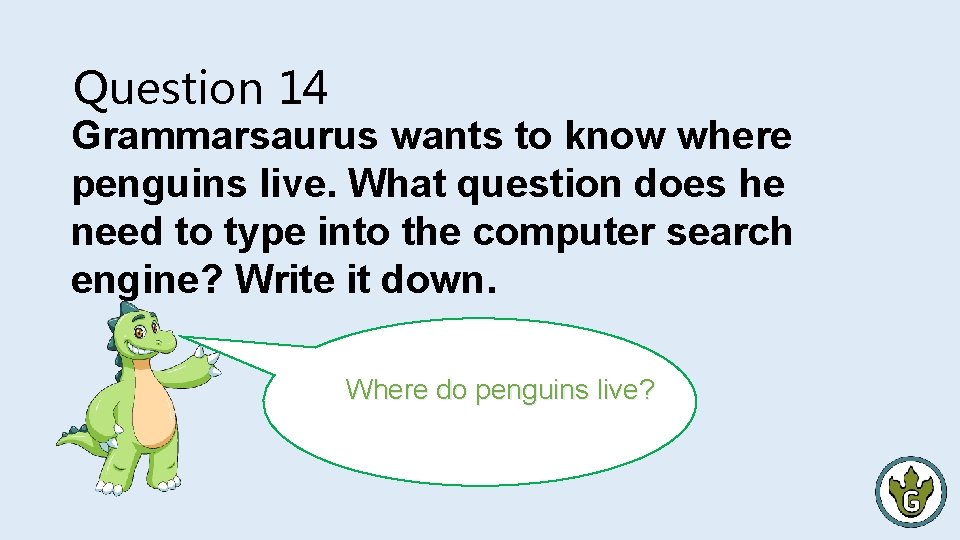 Question 14 Grammarsaurus wants to know where penguins live. What question does he need