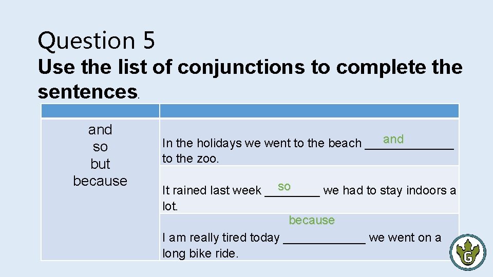 Question 5 Use the list of conjunctions to complete the sentences. and so but