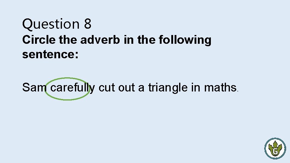 Question 8 Circle the adverb in the following sentence: Sam carefully cut out a