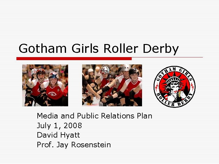 Gotham Girls Roller Derby Media and Public Relations Plan July 1, 2008 David Hyatt