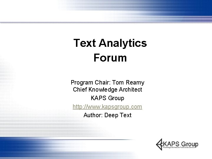 Text Analytics Forum Program Chair: Tom Reamy Chief Knowledge Architect KAPS Group http: //www.