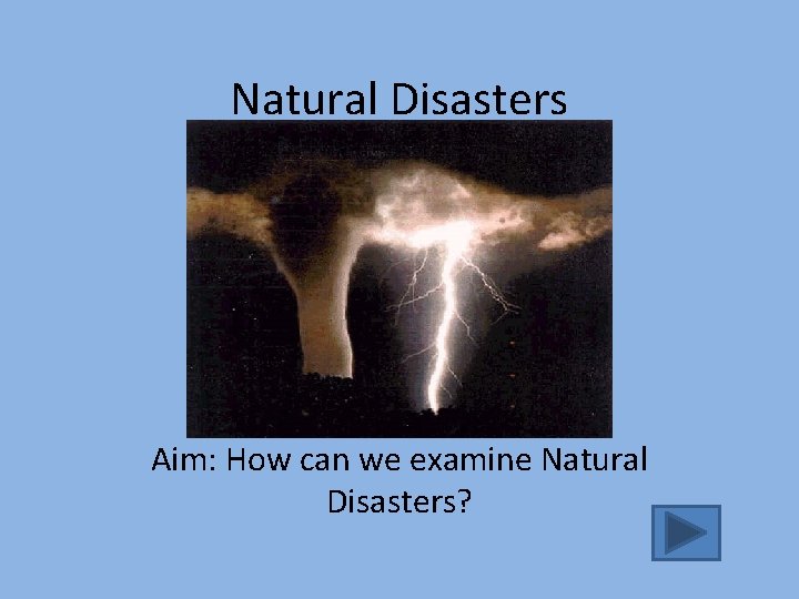 Natural Disasters Aim: How can we examine Natural Disasters? 