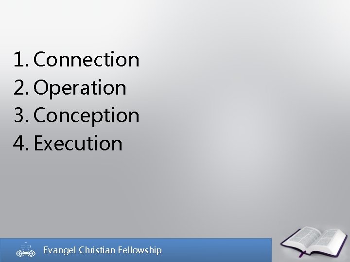 1. Connection 2. Operation 3. Conception 4. Execution Evangel Christian Fellowship 