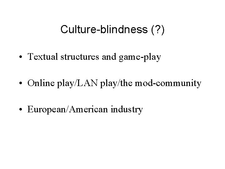 Culture-blindness (? ) • Textual structures and game-play • Online play/LAN play/the mod-community •