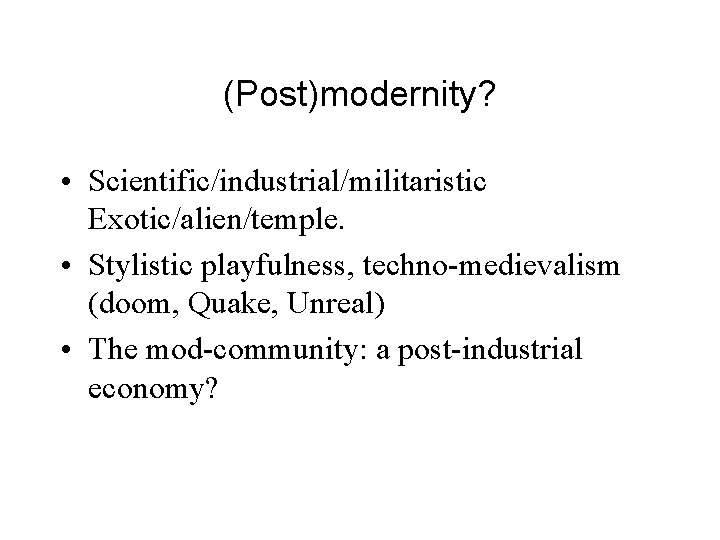 (Post)modernity? • Scientific/industrial/militaristic Exotic/alien/temple. • Stylistic playfulness, techno-medievalism (doom, Quake, Unreal) • The mod-community:
