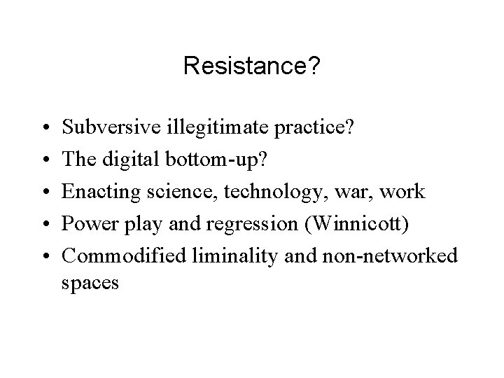 Resistance? • • • Subversive illegitimate practice? The digital bottom-up? Enacting science, technology, war,