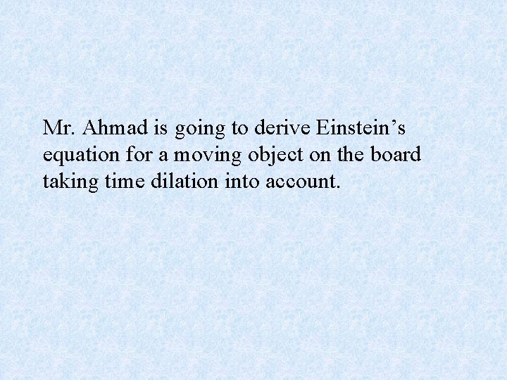 Mr. Ahmad is going to derive Einstein’s equation for a moving object on the