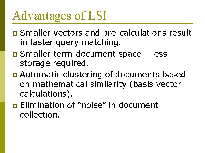 Advantages of LSI Smaller vectors and pre-calculations result in faster query matching. p Smaller