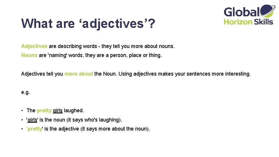 What are ‘adjectives’? Adjectives are describing words - they tell you more about nouns.