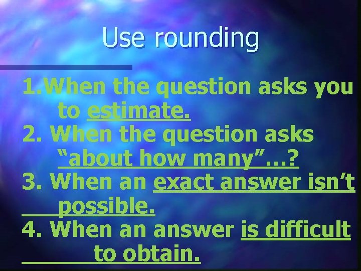 Use rounding 1. When the question asks you to estimate. 2. When the question