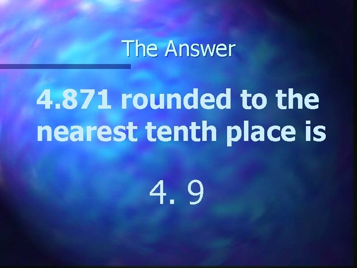 The Answer 4. 871 rounded to the nearest tenth place is 4. 9 